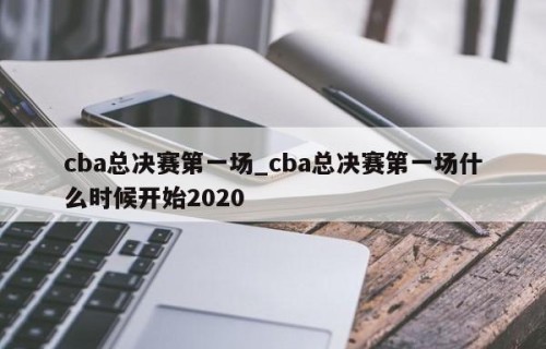 cba总决赛第一场_cba总决赛第一场什么时候开始2020