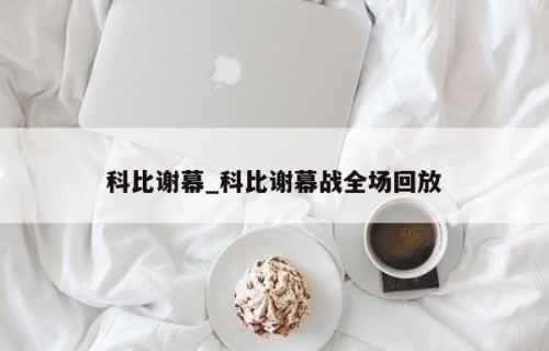 科比谢幕_科比谢幕战全场回放