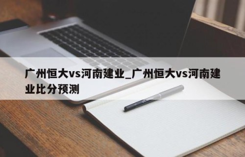 广州恒大vs河南建业_广州恒大vs河南建业比分预测