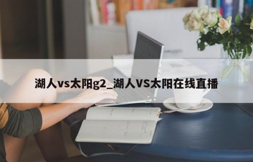 湖人vs太阳g2_湖人VS太阳在线直播
