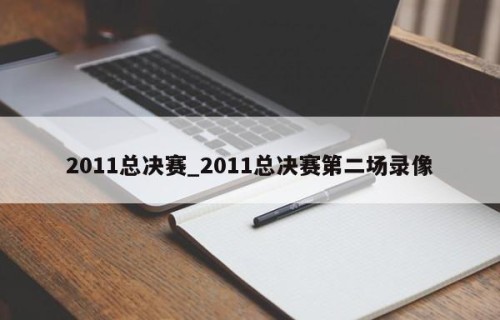 2011总决赛_2011总决赛第二场录像
