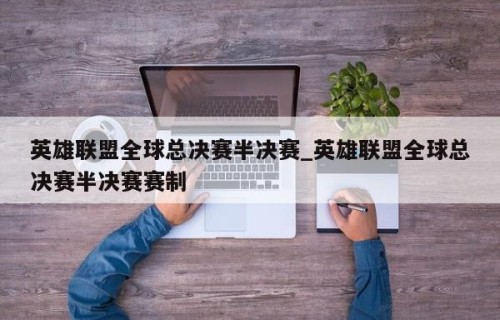 英雄联盟全球总决赛半决赛_英雄联盟全球总决赛半决赛赛制