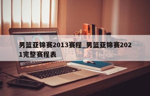 男篮亚锦赛2013赛程_男篮亚锦赛2021完整赛程表