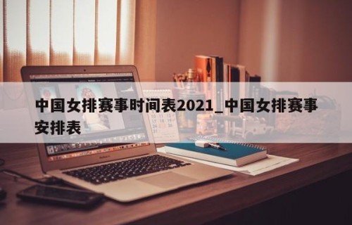 中国女排赛事时间表2021_中国女排赛事安排表