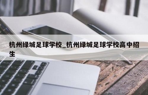 杭州绿城足球学校_杭州绿城足球学校高中招生