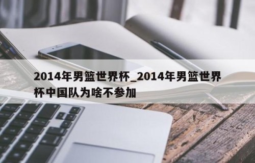 2014年男篮世界杯_2014年男篮世界杯中国队为啥不参加