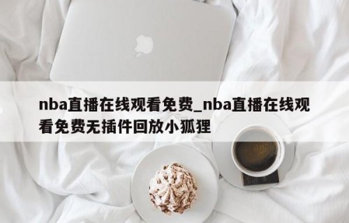nba直播在线观看免费_nba直播在线观看免费无插件回放小狐狸