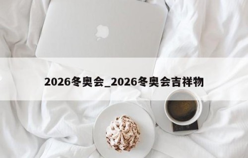 2026冬奥会_2026冬奥会吉祥物