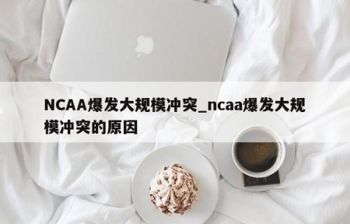 NCAA爆发大规模冲突_ncaa爆发大规模冲突的原因