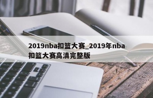 2019nba扣篮大赛_2019年nba扣篮大赛高清完整版