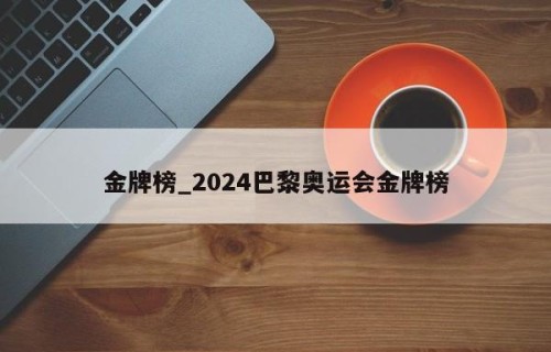 金牌榜_2024巴黎奥运会金牌榜