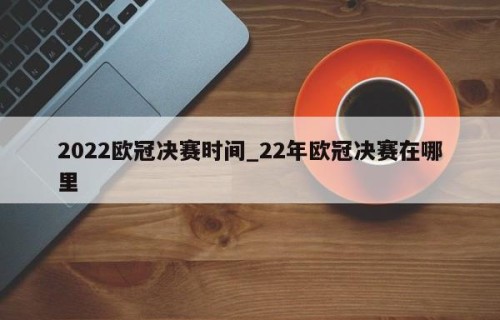 2022欧冠决赛时间_22年欧冠决赛在哪里