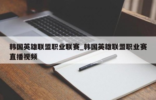 韩国英雄联盟职业联赛_韩国英雄联盟职业赛直播视频