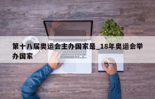 第十八届奥运会主办国家是_18年奥运会举办国家