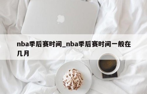 nba季后赛时间_nba季后赛时间一般在几月