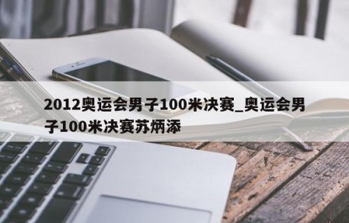 2012奥运会男子100米决赛_奥运会男子100米决赛苏炳添