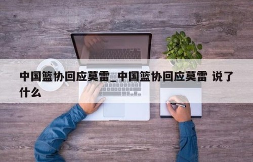 中国篮协回应莫雷_中国篮协回应莫雷 说了什么