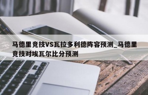 马德里竞技VS瓦拉多利德阵容预测_马德里竞技对埃瓦尔比分预测
