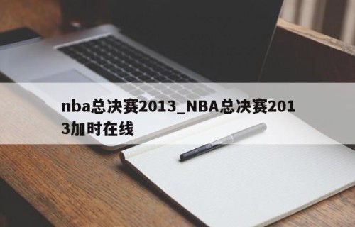 nba总决赛2013_NBA总决赛2013加时在线