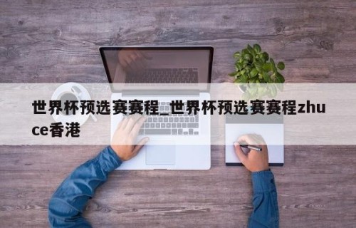 世界杯预选赛赛程_世界杯预选赛赛程zhuce香港