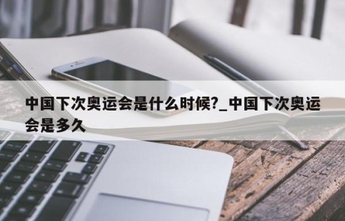 中国下次奥运会是什么时候?_中国下次奥运会是多久