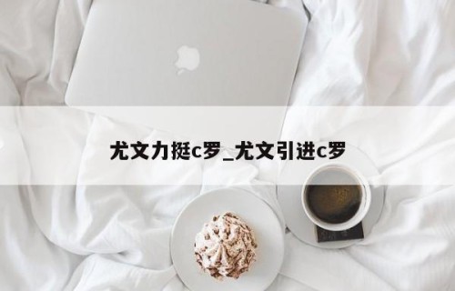 尤文力挺c罗_尤文引进c罗