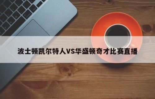 波士顿凯尔特人VS华盛顿奇才比赛直播