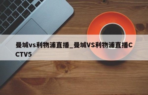 曼城vs利物浦直播_曼城VS利物浦直播CCTV5