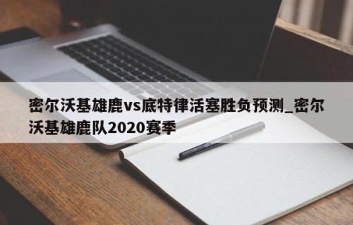 密尔沃基雄鹿vs底特律活塞胜负预测_密尔沃基雄鹿队2020赛季