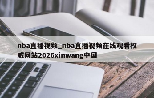 nba直播视频_nba直播视频在线观看权威网站2026xinwang中国