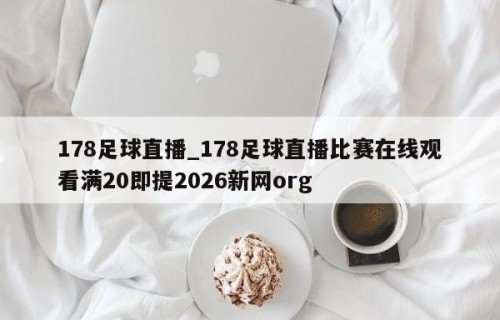 178足球直播_178足球直播比赛在线观看满20即提2026新网org