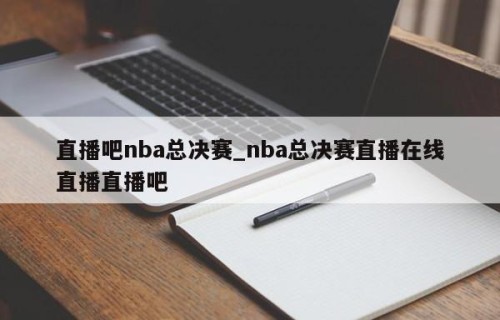 直播吧nba总决赛_nba总决赛直播在线直播直播吧