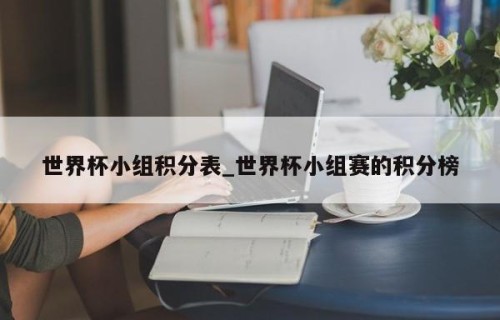 世界杯小组积分表_世界杯小组赛的积分榜