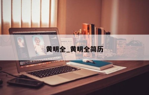 黄明全_黄明全简历