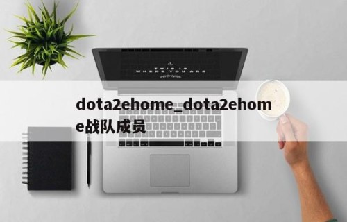 dota2ehome_dota2ehome战队成员