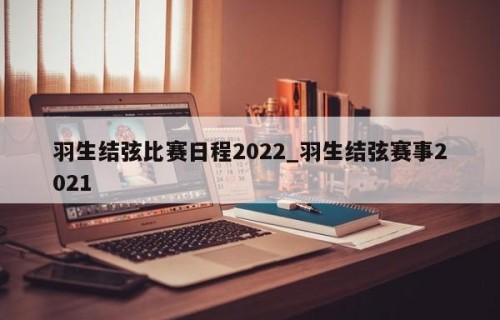 羽生结弦比赛日程2022_羽生结弦赛事2021