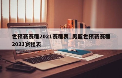 世预赛赛程2021赛程表_男篮世预赛赛程2021赛程表