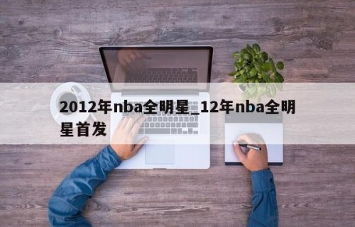 2012年nba全明星_12年nba全明星首发