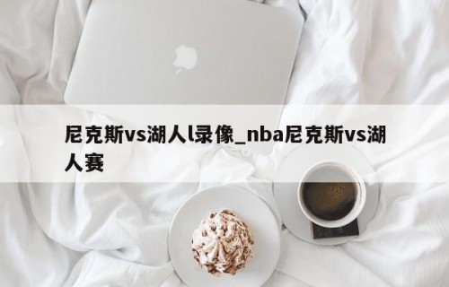 尼克斯vs湖人l录像_nba尼克斯vs湖人赛