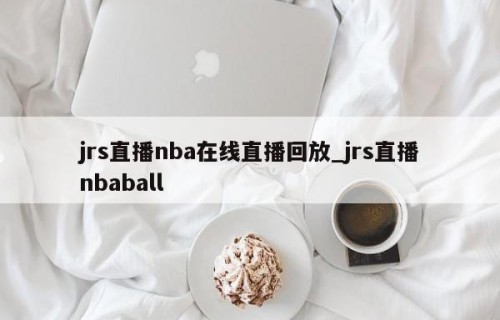 jrs直播nba在线直播回放_jrs直播nbaball