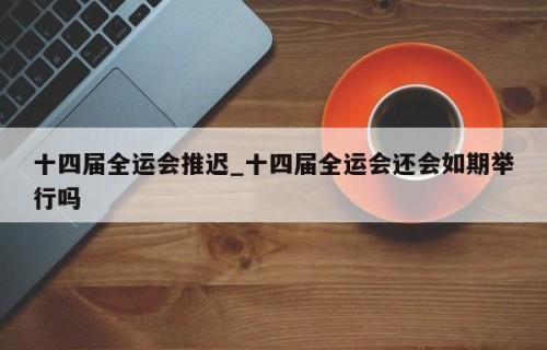 十四届全运会推迟_十四届全运会还会如期举行吗