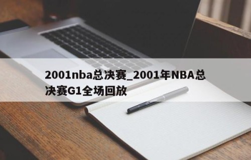 2001nba总决赛_2001年NBA总决赛G1全场回放