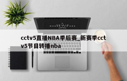 cctv5直播NBA季后赛_新赛季cctv5节目转播nba