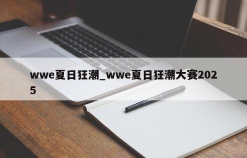 wwe夏日狂潮_wwe夏日狂潮大赛2025