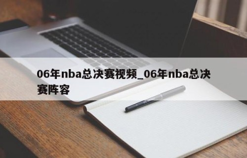 06年nba总决赛视频_06年nba总决赛阵容
