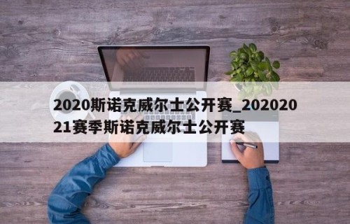 2020斯诺克威尔士公开赛_20202021赛季斯诺克威尔士公开赛