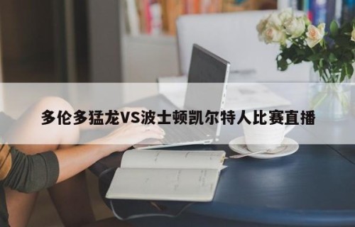 多伦多猛龙VS波士顿凯尔特人比赛直播