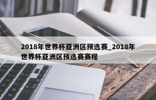 2018年世界杯亚洲区预选赛_2018年世界杯亚洲区预选赛赛程