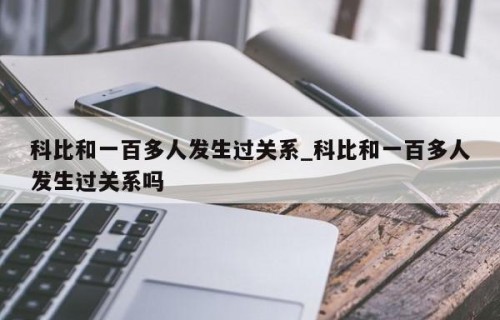 科比和一百多人发生过关系_科比和一百多人发生过关系吗