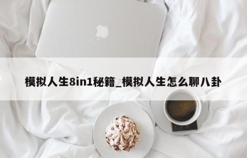 模拟人生8in1秘籍_模拟人生怎么聊八卦